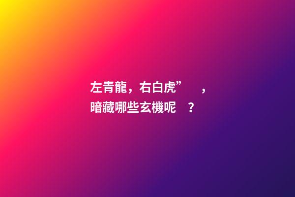 左青龍，右白虎”，暗藏哪些玄機呢？